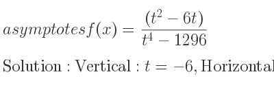 The asymptotes of f(x)=((t^2-6t))/(t^4-1296) is Vertical: t=-6,Horizontal: x=0